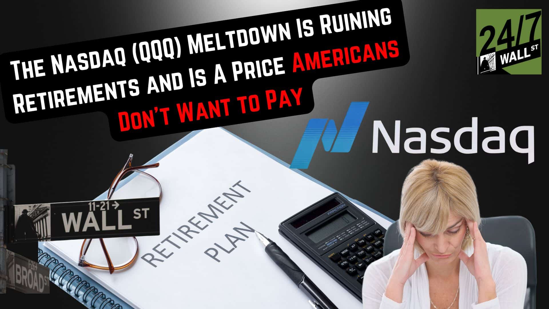 The Nasdaq (QQQ) Meltdown Is Ruining Retirements and Is A Price Americans Don’t Want to Pay