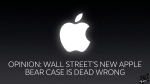 Opinion: Wall Street’s New Apple Bear Case Is Dead Wrong